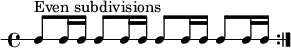 
\new RhythmicStaff {
   \clef percussion
   \time 4/4
   \repeat volta 2 { c8^\markup { "Even subdivisions" } c16 c c8 c16 c c8 c16 c c8 c16 c }
}
