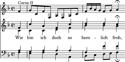 
<< <<
\new Staff { \clef treble \time 4/4 \partial 4 \key f \major \set Staff.midiInstrument = "french horn"
  \relative c' {
  f4^"Corno II" | g8 c, f f, a f a c | f16 bes a g f8 g a4\fermata }
}
\new Staff { \clef treble \key f \major \set Staff.midiInstrument = "choir aahs" 
  \relative c'
  << { f4 | c' a f c' | d d c\fermata } \\
  { c,4 | c c d f | bes bes a } >>
}
\new Lyrics \lyricmode {
Wie4 bin ich doch so herz -- lich froh,
}
\new Staff { \clef bass \key f \major \set Staff.midiInstrument = "choir aahs" 
  \relative c'
  << { a4 | g a a a | f f' f } \\
  { f,4 | e f d a | bes8[ c] d e f4\fermata } >>
}
>> >>
\layout { indent = #0 }
\midi { \tempo 4 = 70 }
