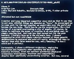Screen letter reads: "P. Weyland/PVM/CXM/LOG-CRG/2090.01.11/TRS-MARS_pkd92 / Views: 9 / Priority: Low / Encrypt: High / Links: Weyland RoboDiv, Weyland Archives, W-PR, 9 other private links / /Dictated but not read/BEGIN / A mentor and long departed competitor once told me that it was time to put away childish things and abandon my "toys." He encouraged me to come work for him and together we would take over the world and become the new Gods. That's how he ran his corporation, like a God on top of a pyramid overlooking a city of angels. Of course, he chose to replicate the power of creation in an unoriginal way, by simply copying God. And look how that turned out for the poor bastard. Literally blew up in the old man's face. I always suggested he stick with simple robotics instead of those genetic abominations he enslaved and sold off-world, although his idea to implant them with false memories was, well... "amusing," is how I would put it politely. / Fortunately, I chose a different trajectory, employing innovation and ingenuity when launching the Weyland Robotics Division. Even our earliest synthetics displayed tremendous intelligence, intuition and compatibility despite their admittedly unconvincing exterior. But now, several" then cuts off.