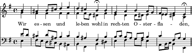 
<< <<
\new Staff { \clef treble \time 4/4 \partial 4 \key e \minor \set Staff.midiInstrument = "choir aahs" \relative c''
  << {
  \set Score.tempoHideNote = ##t
  b4 | ais b8 cis d4 e | d4 cis b\fermata
  b | g a b a8 g | fis e fis4 e\fermata \bar "||" \break } \\
  { g4 | fis fis fis fis | fis fis8 e dis4
  fis | e d d8 dis e4 | e dis b }
  >>
}
\new Lyrics \lyricmode {
Wir4 es -- sen und2 le4 -- ben wohl
in rech -- ten O -- ster -- fla2 -- den,4
}
\new Staff { \clef bass \key e \minor \set Staff.midiInstrument = "choir aahs" \relative c'
  << { e8 d | cis4 d8 ais b4 cis | b ais fis
  b | b8[ c] b[ a] g[ a] b4 | c fis,8 a g4 } \\
  { e4 | fis8[ e] d[ cis] b4 ais | b fis b
   dis | e fis g8 fis e4 | a,8 b16 c b4 e, }
  >>
}
>> >>
\layout { indent = #0 }
\midi { \tempo 4 = 80 }
